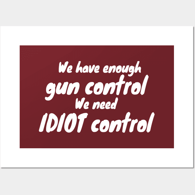 We Have Enough Gun Control, We Need Idiot Control Wall Art by KewaleeTee